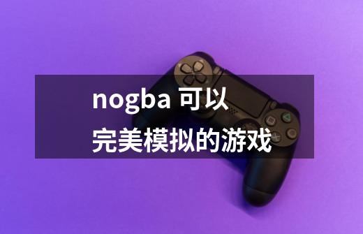nogba 可以完美模拟的游戏-第1张-游戏信息-龙启网
