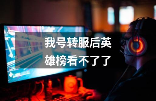 我号转服后英雄榜看不了了-第1张-游戏信息-龙启网