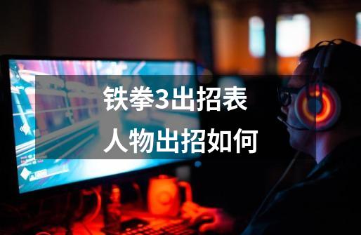 铁拳3出招表人物出招如何-第1张-游戏信息-龙启网