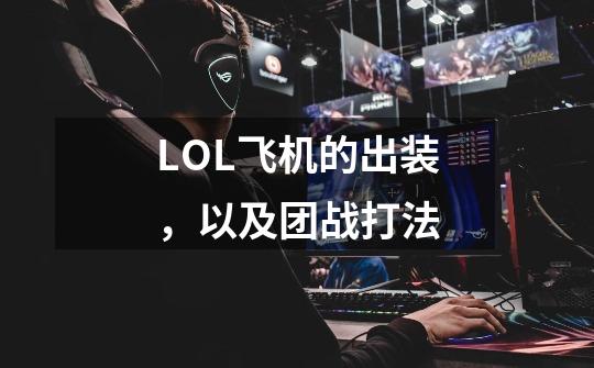 LOL飞机的出装,以及团战打法-第1张-游戏信息-龙启网