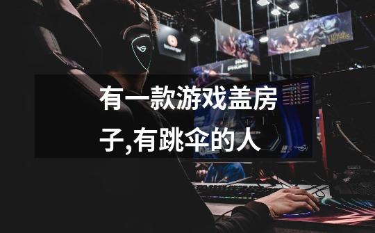 有一款游戏盖房子,有跳伞的人-第1张-游戏信息-龙启网