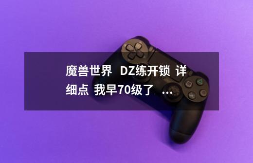 魔兽世界 DZ练开锁 详细点 我早70级了 开锁才104-第1张-游戏信息-龙启网