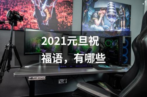 2021元旦祝福语,有哪些-第1张-游戏信息-龙启网