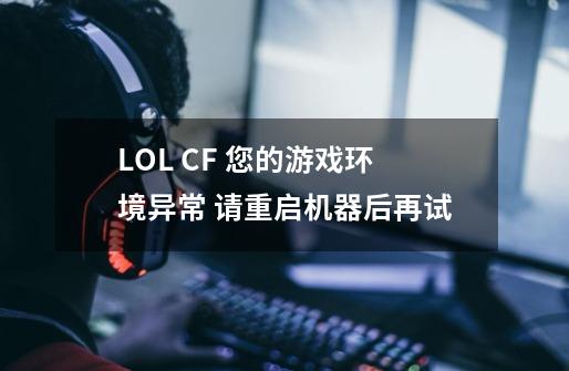 LOL CF 您的游戏环境异常 请重启机器后再试-第1张-游戏信息-龙启网