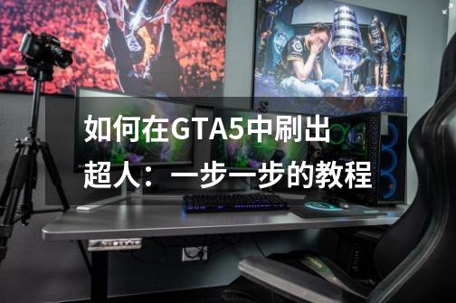 如何在GTA5中刷出超人:一步一步的教程-第1张-游戏信息-龙启网