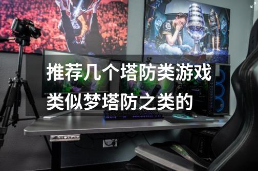推荐几个塔防类游戏类似梦塔防之类的-第1张-游戏信息-龙启网