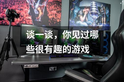 谈一谈，你见过哪些很有趣的游戏-第1张-游戏信息-龙启网