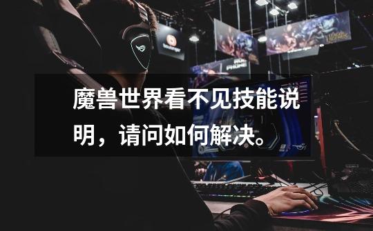 魔兽世界看不见技能说明，请问如何解决。-第1张-游戏信息-龙启网