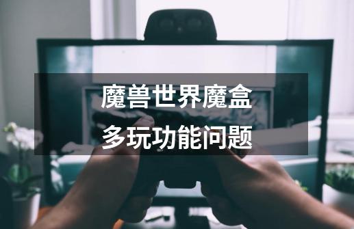 魔兽世界魔盒多玩功能问题-第1张-游戏信息-龙启网
