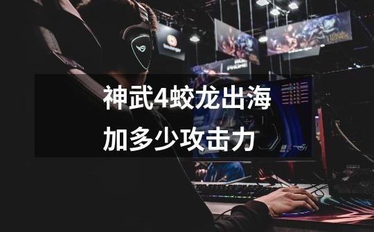 神武4蛟龙出海加多少攻击力-第1张-游戏信息-龙启网