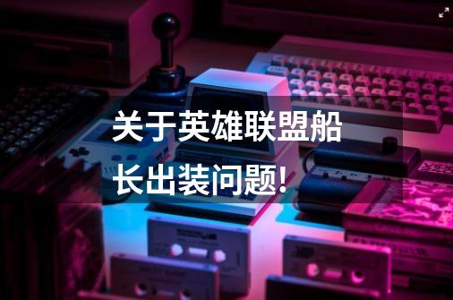 关于英雄联盟船长出装问题!-第1张-游戏信息-龙启网