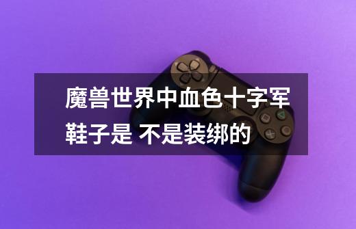 魔兽世界中血色十字军鞋子是 不是装绑的-第1张-游戏信息-龙启网