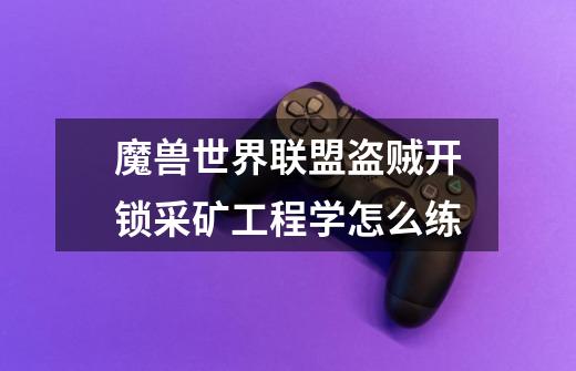 魔兽世界联盟盗贼开锁采矿工程学怎么练-第1张-游戏信息-龙启网