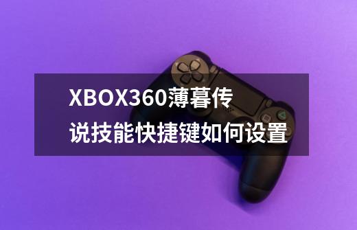 XBOX360薄暮传说技能快捷键如何设置-第1张-游戏信息-龙启网