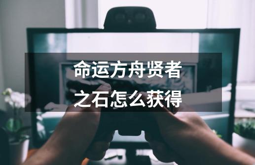 命运方舟贤者之石怎么获得-第1张-游戏信息-龙启网