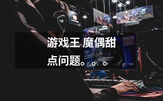游戏王 魔偶甜点问题。。。-第1张-游戏信息-龙启网