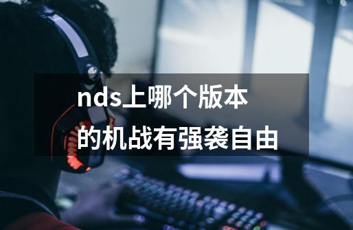 nds上哪个版本的机战有强袭自由-第1张-游戏信息-龙启网