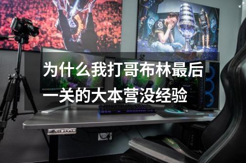 为什么我打哥布林最后一关的大本营没经验-第1张-游戏信息-龙启网