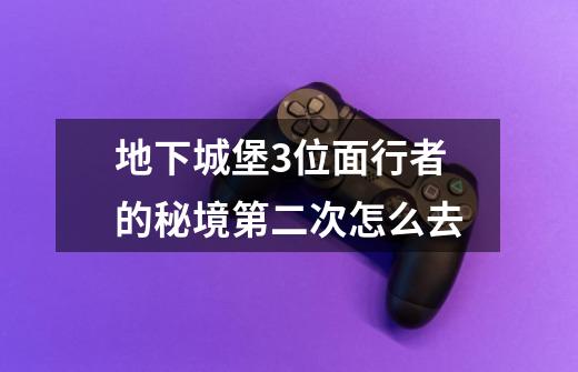 地下城堡3位面行者的秘境第二次怎么去-第1张-游戏信息-龙启网