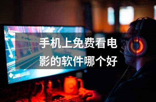 手机上免费看电影的软件哪个好-第1张-游戏信息-龙启网