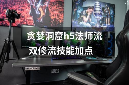 贪婪洞窟h5法师流 双修流技能加点-第1张-游戏信息-龙启网