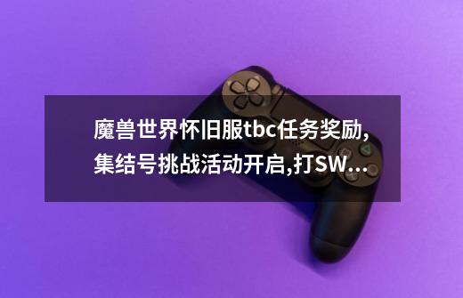 魔兽世界怀旧服tbc任务奖励,集结号挑战活动开启,打SW送太阳之尘-第1张-游戏信息-龙启网