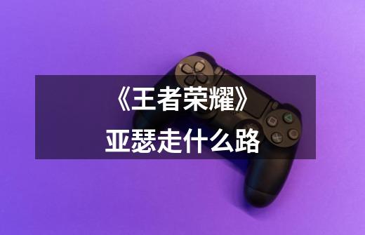 《王者荣耀》亚瑟走什么路-第1张-游戏信息-龙启网