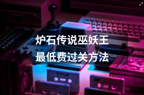 炉石传说巫妖王最低费过关方法-第1张-游戏信息-龙启网