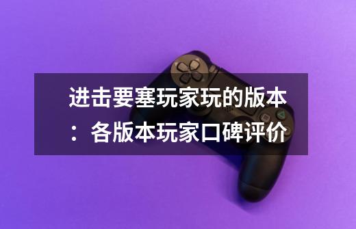 进击要塞玩家玩的版本:各版本玩家口碑评价-第1张-游戏信息-龙启网