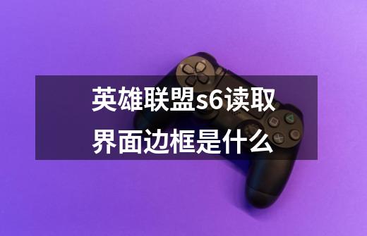英雄联盟s6读取界面边框是什么-第1张-游戏信息-龙启网
