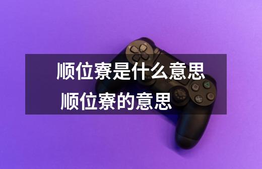 顺位寮是什么意思 顺位寮的意思-第1张-游戏信息-龙启网