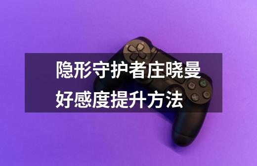 隐形守护者庄晓曼好感度提升方法-第1张-游戏信息-龙启网