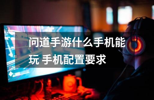 问道手游什么手机能玩 手机配置要求-第1张-游戏信息-龙启网