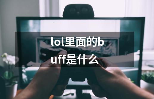lol里面的buff是什么-第1张-游戏信息-龙启网
