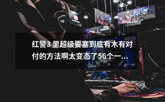 红警3 里超级要塞到底有木有对付的方法啊.....太变态了....56个一堆大头一起呼过来......啊啊啊-第1张-游戏信息-龙启网