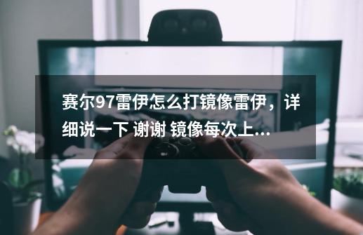 赛尔97雷伊怎么打镜像雷伊,详细说一下 谢谢 镜像每次上来就放雷神天明闪 基本上快秒死我、-第1张-游戏信息-龙启网