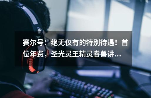 赛尔号:绝无仅有的特别待遇!首位年费,圣光灵王精灵眷兽讲解!-第1张-游戏信息-龙启网