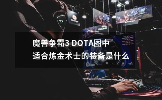 魔兽争霸3 DOTA图中适合炼金术士的装备是什么-第1张-游戏信息-龙启网