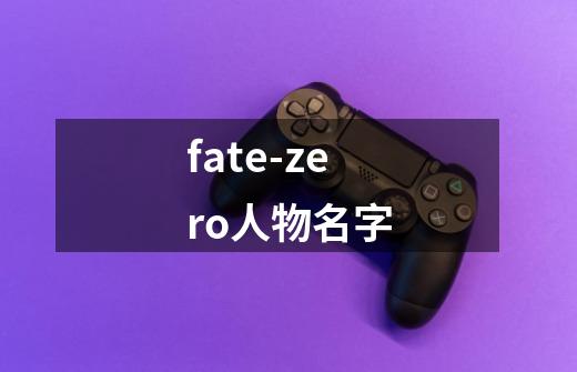 fate-zero人物名字-第1张-游戏信息-龙启网