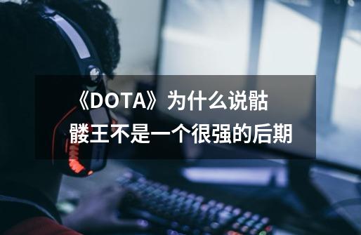 《DOTA》为什么说骷髅王不是一个很强的后期-第1张-游戏信息-龙启网