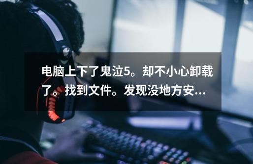 电脑上下了鬼泣5。却不小心卸载了。找到文件。发现没地方安装。怎么办-第1张-游戏信息-龙启网