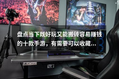 盘点当下既好玩又能搬砖容易赚钱的十款手游,有需要可以收藏备用!-第1张-游戏信息-龙启网
