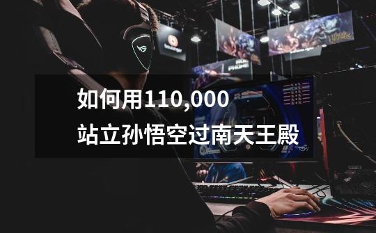 如何用110,000站立孙悟空过南天王殿-第1张-游戏信息-龙启网