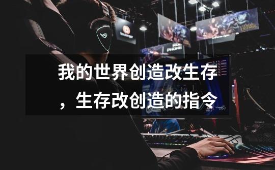 我的世界创造改生存,生存改创造的指令-第1张-游戏信息-龙启网