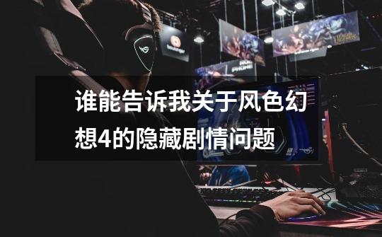 谁能告诉我关于风色幻想4的隐藏剧情问题-第1张-游戏信息-龙启网