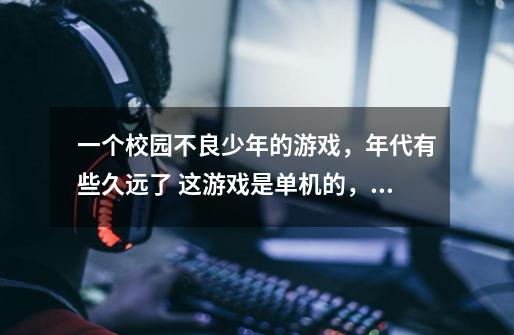 一个校园不良少年的游戏，年代有些久远了 这游戏是单机的，里面用瓶盖币当钱花-第1张-游戏信息-龙启网