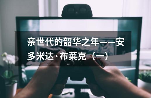 亲世代的韶华之年——安多米达·布莱克(一)-第1张-游戏信息-龙启网
