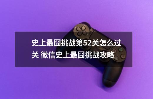 史上最囧挑战第52关怎么过关 微信史上最囧挑战攻略-第1张-游戏信息-龙启网