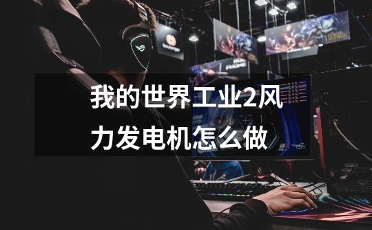 我的世界工业2风力发电机怎么做-第1张-游戏信息-龙启网
