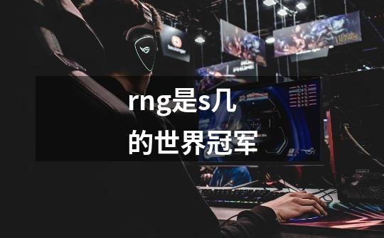 rng是s几的世界冠军-第1张-游戏信息-龙启网